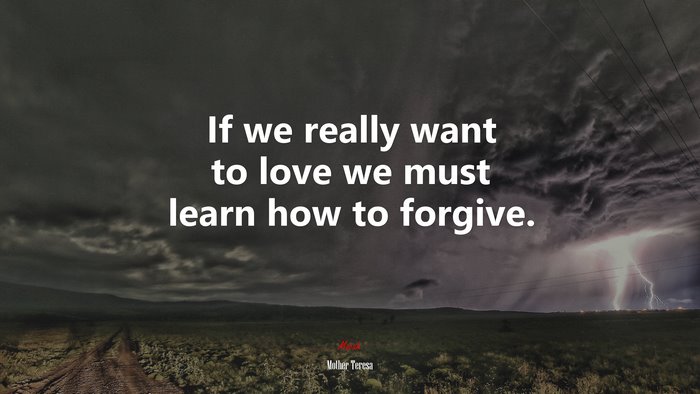 If we really want to love we must learn how to forgive. | Mother Teresa quote