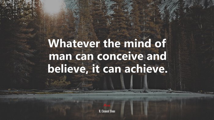 Whatever the mind of man can conceive and believe, it can achieve. | W. Clement Stone quote