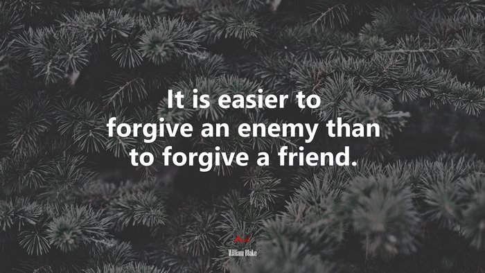 It is easier to forgive an enemy than to forgive a friend. | William Blake quote