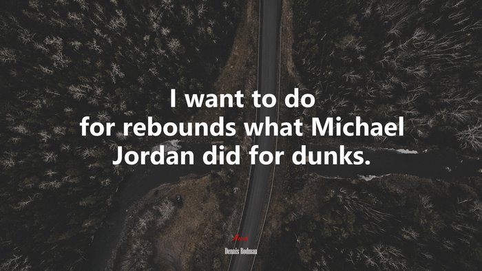 I want to do for rebounds what Michael Jordan did for dunks. | Dennis Rodman quote