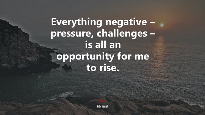 Everything negative – pressure, challenges – is all an opportunity for me to rise. | Kobe Bryant quote