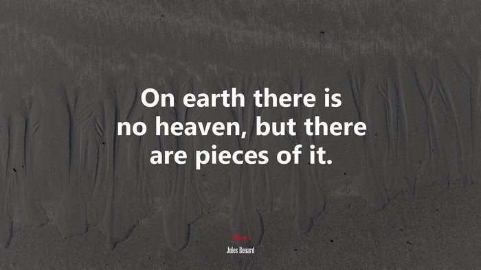 On earth there is no heaven, but there are pieces of it. | Jules Renard quote