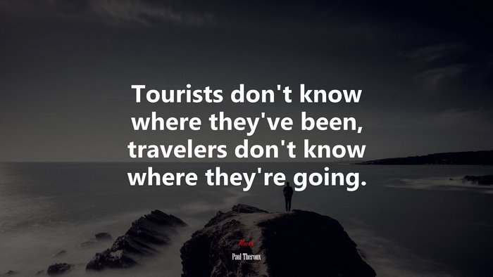 Tourists don’t know where they’ve been, travelers don’t know where they’re going. | Paul Theroux quote