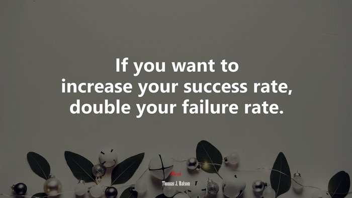 If you want to increase your success rate, double your failure rate. | Thomas J. Watson quote