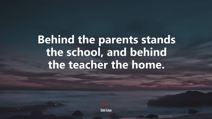 Behind the parents stands the school, and behind the teacher the home. | Abdul Kalam quote