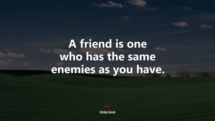 A friend is one who has the same enemies as you have. | Abraham Lincoln quote