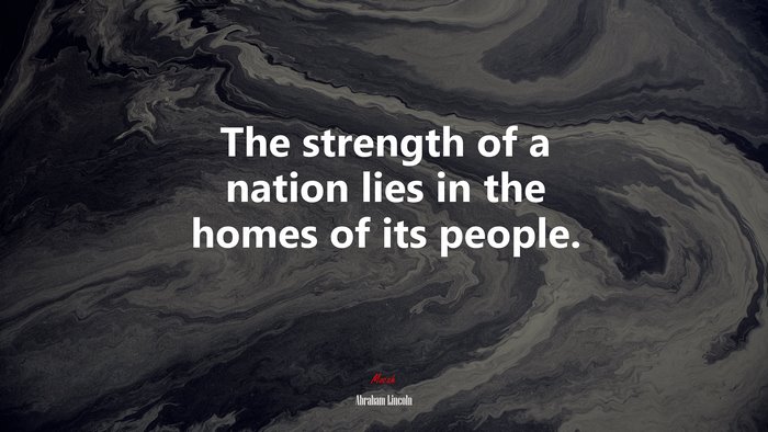 The strength of a nation lies in the homes of its people. | Abraham Lincoln quote