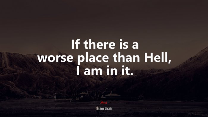 If there is a worse place than Hell, I am in it. | Abraham Lincoln quote