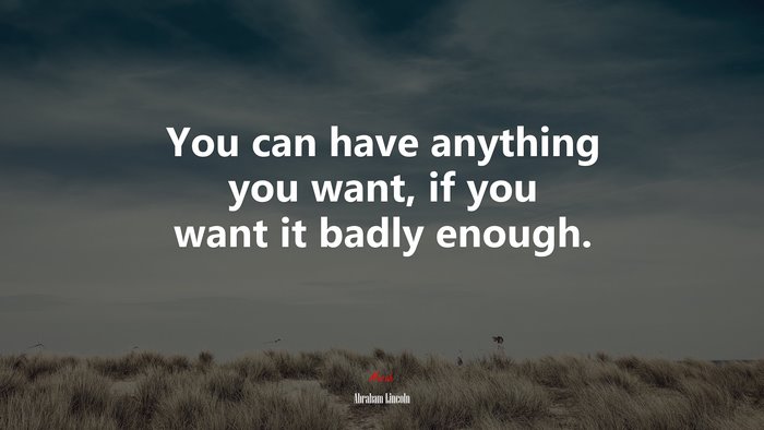 You can have anything you want, if you want it badly enough. | Abraham Lincoln quote