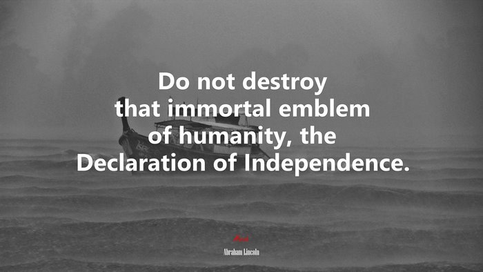 Do not destroy that immortal emblem of humanity, the Declaration of Independence. | Abraham Lincoln quote