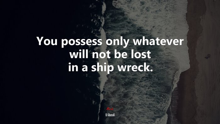 You possess only whatever will not be lost in a ship wreck. | Al-Ghazali quote