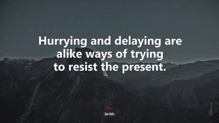 Hurrying and delaying are alike ways of trying to resist the present. | Alan Watts quote