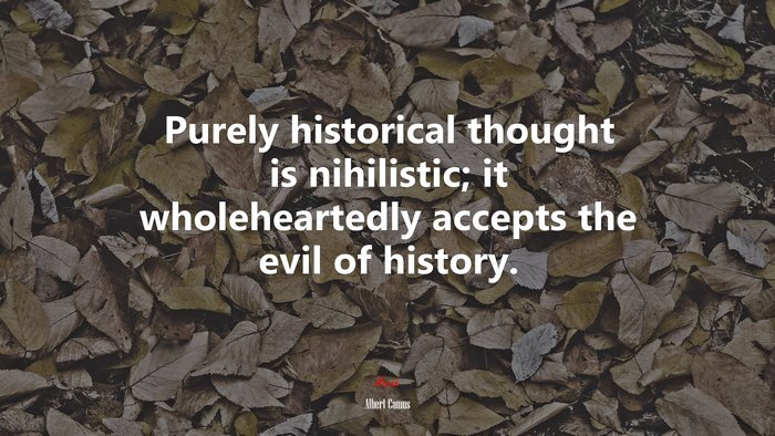 Purely historical thought is nihilistic; it wholeheartedly accepts the evil of history. | Albert Camus quote