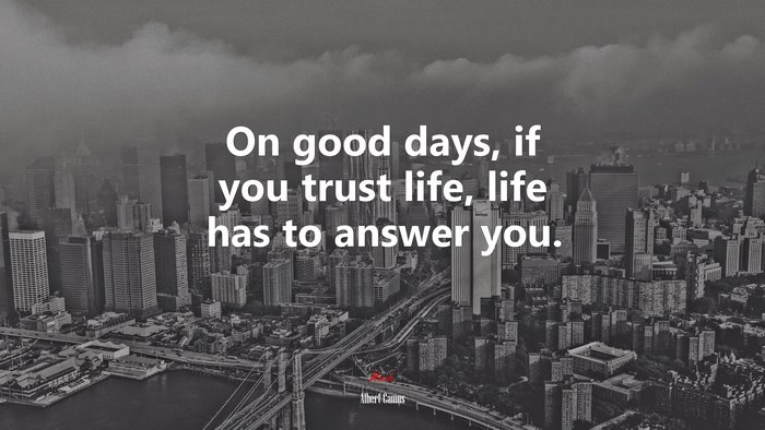 On good days, if you trust life, life has to answer you. | Albert Camus quote