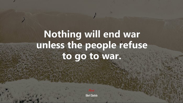 Nothing will end war unless the people refuse to go to war. | Albert Einstein quote