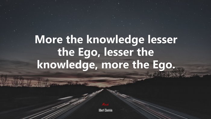 More the knowledge lesser the Ego, lesser the knowledge, more the Ego. | Albert Einstein quote
