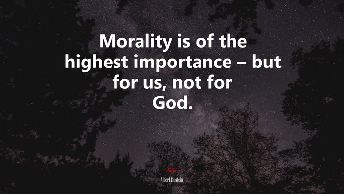 Morality is of the highest importance – but for us, not for God. | Albert Einstein quote