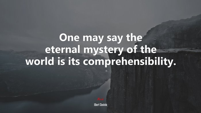 One may say the eternal mystery of the world is its comprehensibility. | Albert Einstein quote