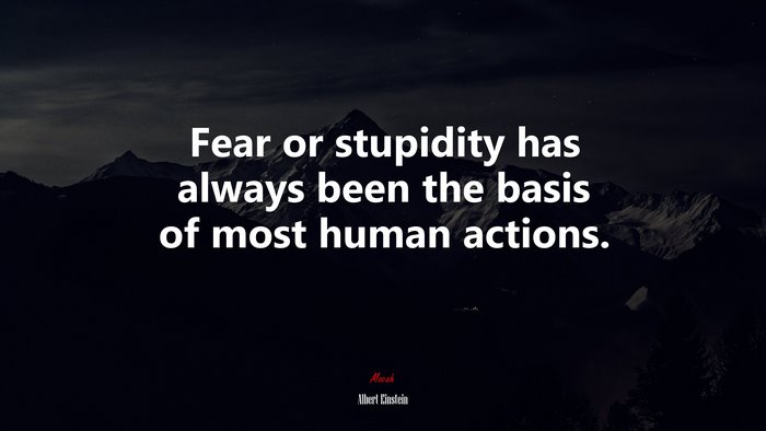 Fear or stupidity has always been the basis of most human actions. | Albert Einstein quote