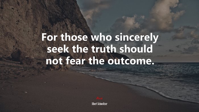For those who sincerely seek the truth should not fear the outcome. | Albert Schweitzer quote