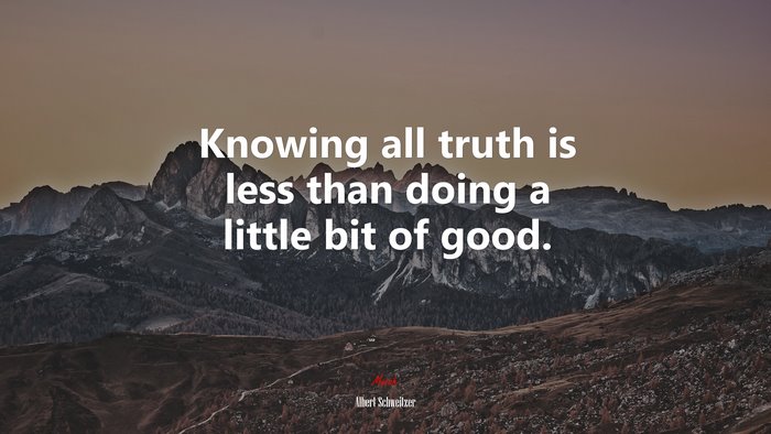 Knowing all truth is less than doing a little bit of good. | Albert Schweitzer quote