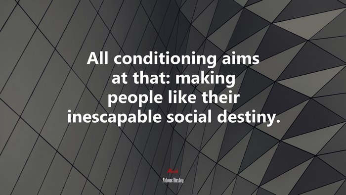 All conditioning aims at that: making people like their inescapable social destiny. | Aldous Huxley quote