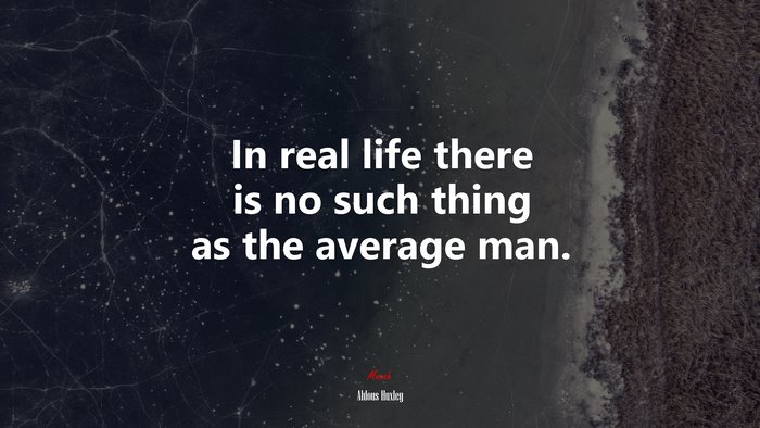 In real life there is no such thing as the average man. | Aldous Huxley quote