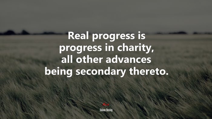 Real progress is progress in charity, all other advances being secondary thereto. | Aldous Huxley quote