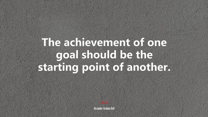 The achievement of one goal should be the starting point of another. | Alexander Graham Bell quote