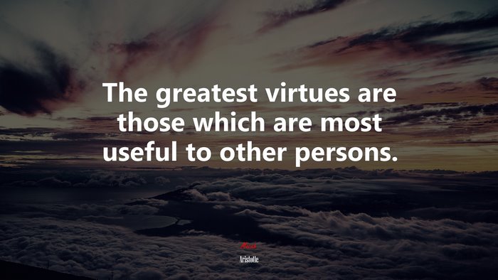 The greatest virtues are those which are most useful to other persons. | Aristotle quote