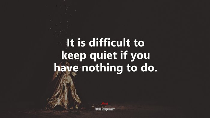 It is difficult to keep quiet if you have nothing to do. | Arthur Schopenhauer quote