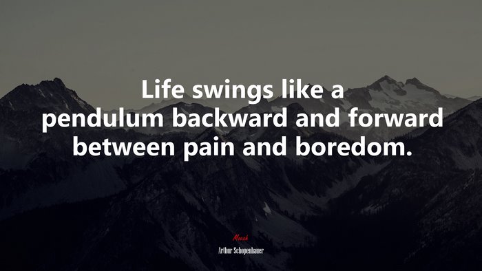Life swings like a pendulum backward and forward between pain and boredom. | Arthur Schopenhauer quote
