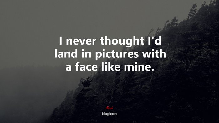 I never thought I’d land in pictures with a face like mine. | Audrey Hepburn quote