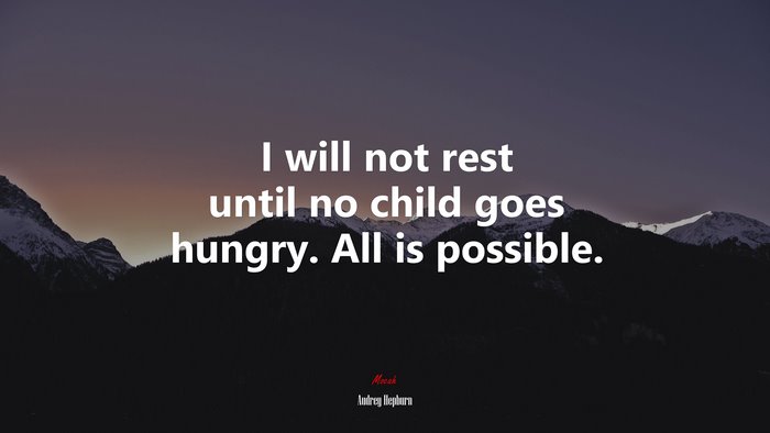 I will not rest until no child goes hungry. All is possible. | Audrey Hepburn quote