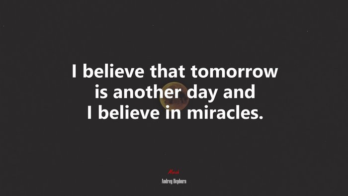 I believe that tomorrow is another day and I believe in miracles. | Audrey Hepburn quote