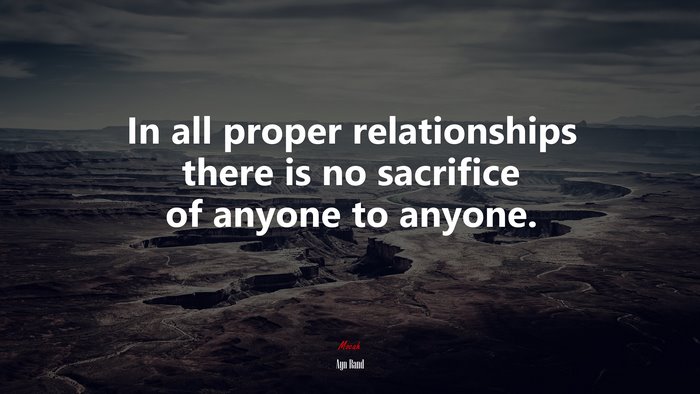 In all proper relationships there is no sacrifice of anyone to anyone. | Ayn Rand quote