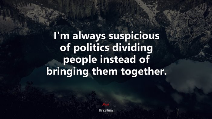 I’m always suspicious of politics dividing people instead of bringing them together. | Barack Obama quote