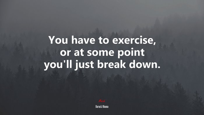You have to exercise, or at some point you’ll just break down. | Barack Obama quote