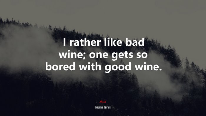 I rather like bad wine; one gets so bored with good wine. | Benjamin Disraeli quote