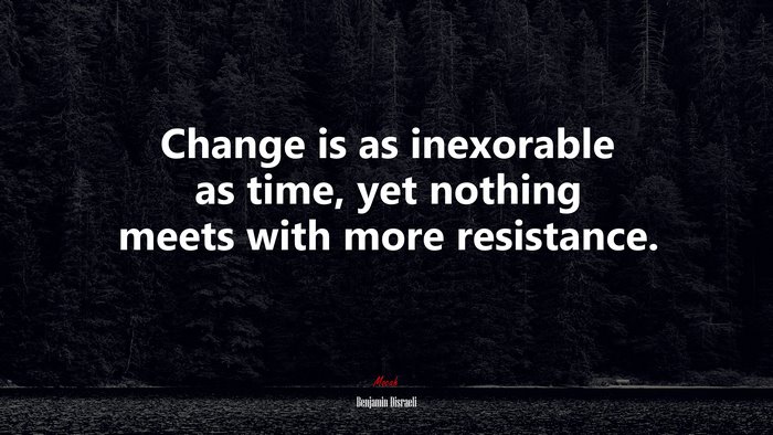 Change is as inexorable as time, yet nothing meets with more resistance. | Benjamin Disraeli quote
