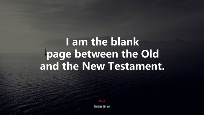I am the blank page between the Old and the New Testament. | Benjamin Disraeli quote