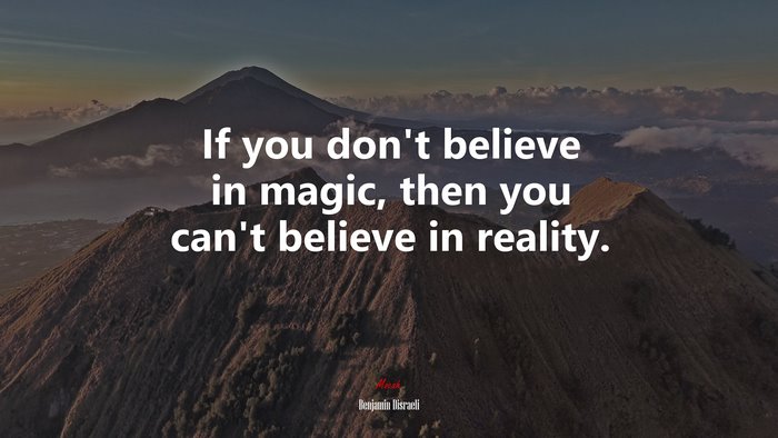 If you don’t believe in magic, then you can’t believe in reality. | Benjamin Disraeli quote