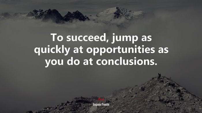 To succeed, jump as quickly at opportunities as you do at conclusions. | Benjamin Franklin quote