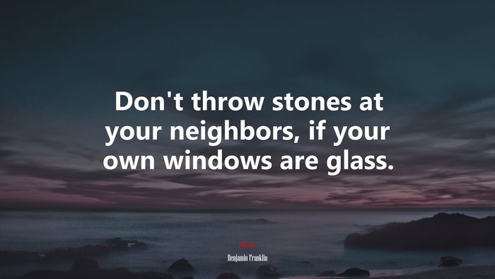 Don’t throw stones at your neighbors, if your own windows are glass. | Benjamin Franklin quote