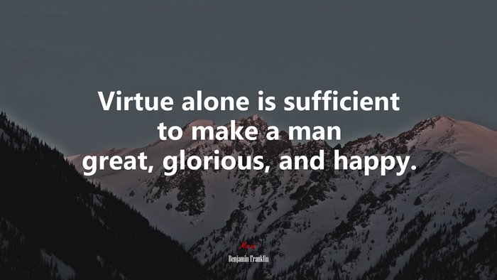 Virtue alone is sufficient to make a man great, glorious, and happy. | Benjamin Franklin quote