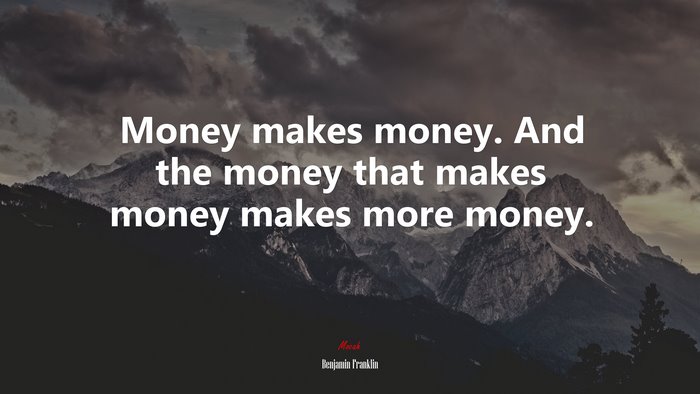 Money makes money. And the money that makes money makes more money. | Benjamin Franklin quote