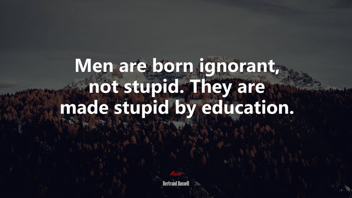 Men are born ignorant, not stupid. They are made stupid by education. | Bertrand Russell quote