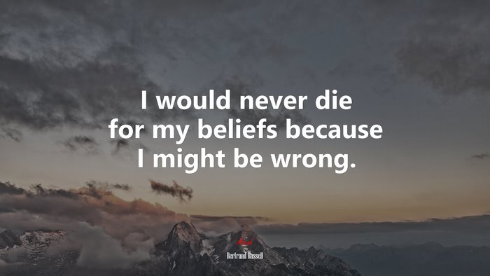 I would never die for my beliefs because I might be wrong. | Bertrand Russell quote