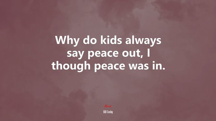 Why do kids always say peace out, I though peace was in. | Bill Cosby quote