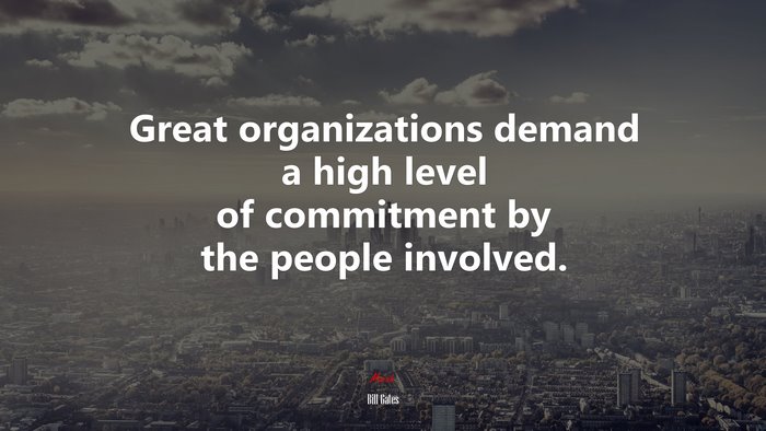 Great organizations demand a high level of commitment by the people involved. | Bill Gates quote